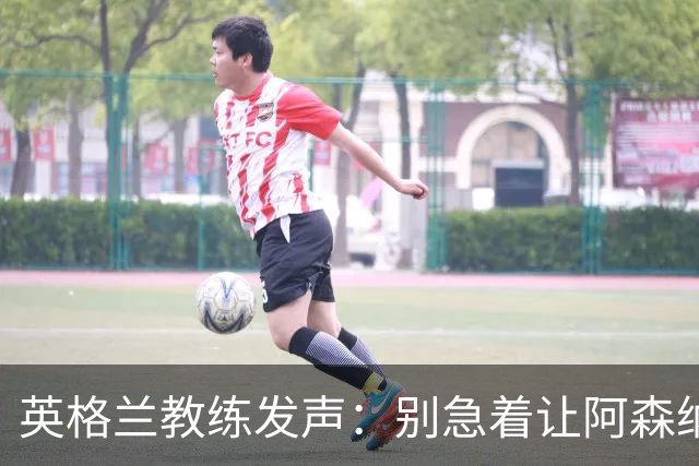英格兰教练发声：别急着让阿森纳小将蹦跶上大舞台